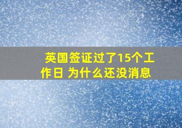 英国签证过了15个工作日 为什么还没消息